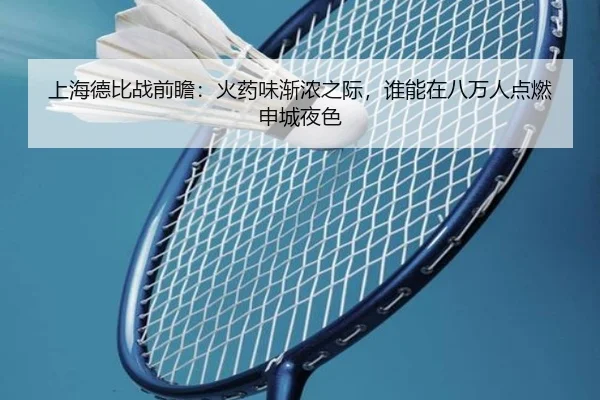 上海德比战前瞻：火药味渐浓之际，谁能在八万人点燃申城夜色